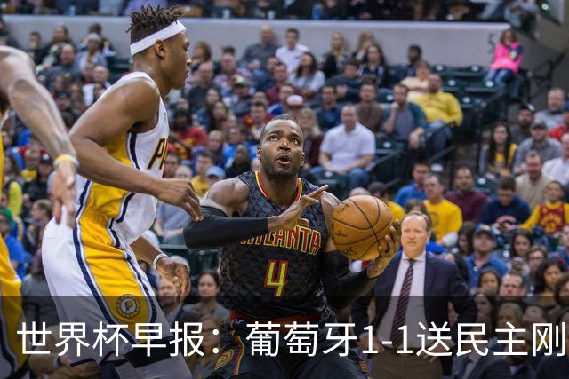 世界杯早报：葡萄牙1-1送民主刚果世界杯首分；英格兰4-2克罗地亚