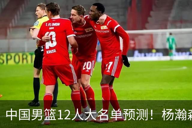 中国男篮12人大名单预测！杨瀚森领衔，王俊杰压阵，曾凡博恐遭淘汰，庞老六奇兵！