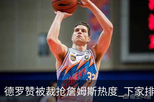 德罗赞被裁抢詹姆斯热度 下家排长队首选猛龙马刺？