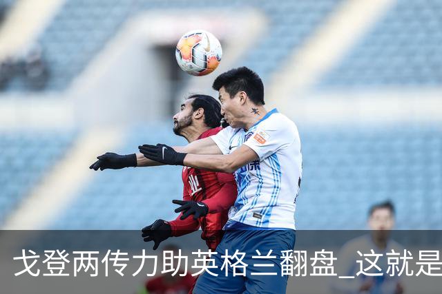 戈登两传力助英格兰翻盘 这就是巴萨为何放弃拉什福德
