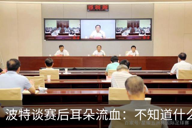 波特谈赛后耳朵流血：不知道什么情况，被人抓了还是咬了一下