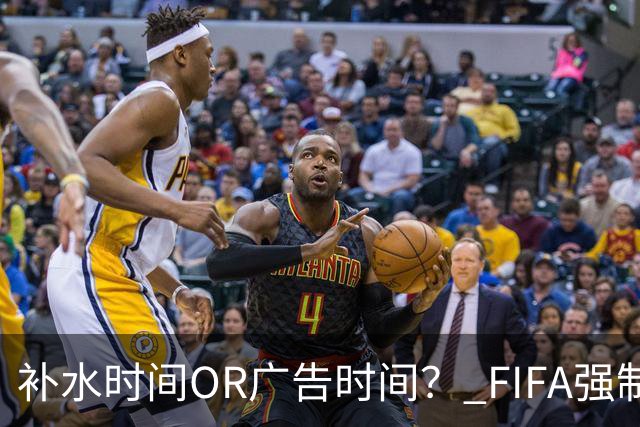 补水时间OR广告时间？ FIFA强制设置补水时间遭多方质疑