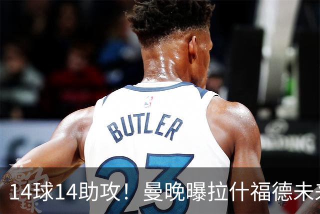 14球14助攻！曼晚曝拉什福德未来确认，无缘租借巴萨，将回归曼联